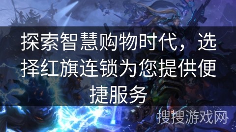 探索智慧购物时代，选择红旗连锁为您提供便捷服务