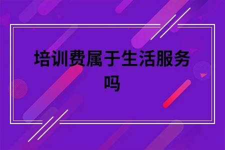 培训费属于生活服务吗
