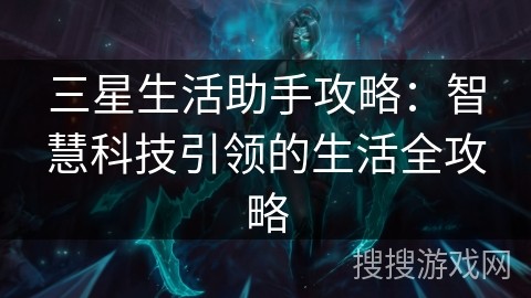 三星生活助手攻略：智慧科技引领的生活全攻略