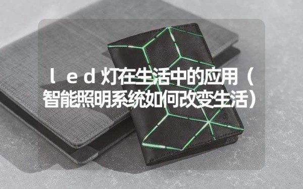 led灯在生活中的应用（智能照明系统如何改变生活）