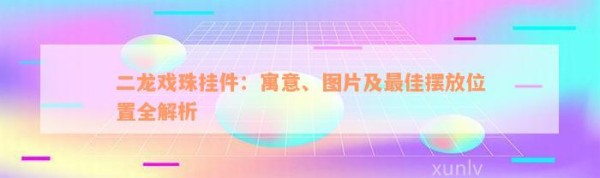 二龙戏珠挂件：寓意、图片及最佳摆放位置全解析