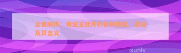 全面解析：挂件的各种寓意、象征及其含义