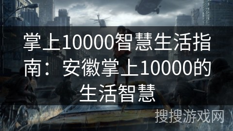 掌上10000智慧生活指南：安徽掌上10000的生活智慧