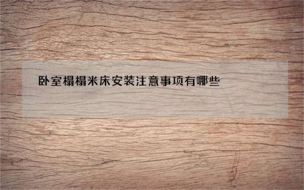 卧室榻榻米床安装注意事项有哪些