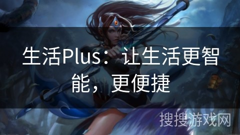 生活Plus：让生活更智能，更便捷