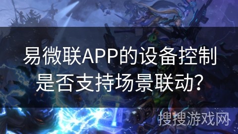 易微联APP的设备控制是否支持场景联动？
