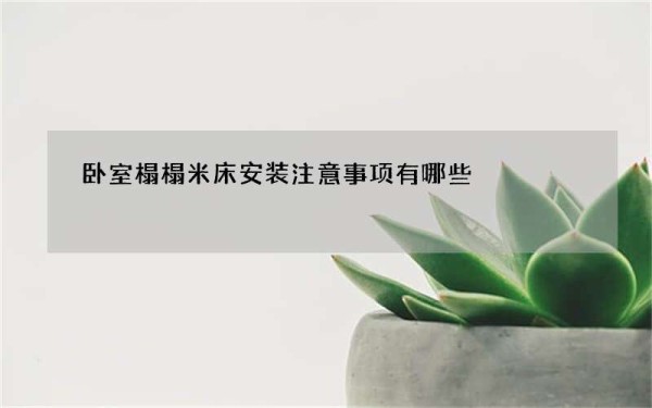 卧室榻榻米床安装注意事项有哪些