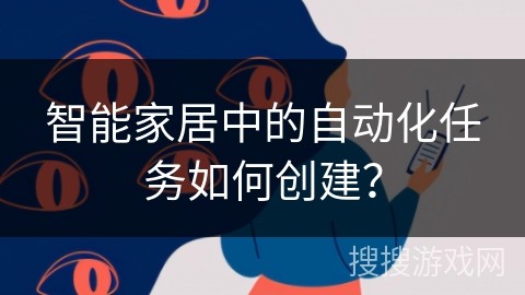 智能家居中的自动化任务如何创建？