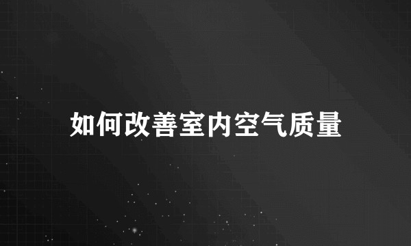 如何改善室内空气质量