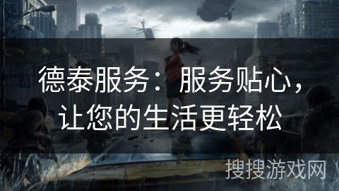 德泰服务：服务贴心，让您的生活更轻松
