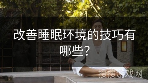 改善睡眠环境的技巧有哪些？