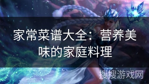 家常菜谱大全：营养美味的家庭料理