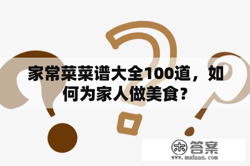 家常菜菜谱大全100道，如何为家人做美食？