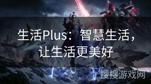 生活Plus：智慧生活，让生活更美好