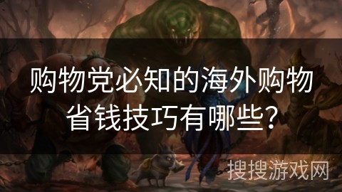 购物党必知的海外购物省钱技巧有哪些？
