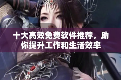 十大高效免费软件推荐,助你提升工作和生活效率