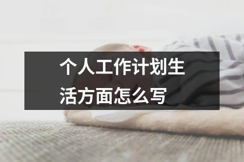 个人工作计划生活方面怎么写