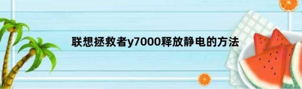 联想y7000怎么释放静电(联想拯救者y7000释放静电的方法)
