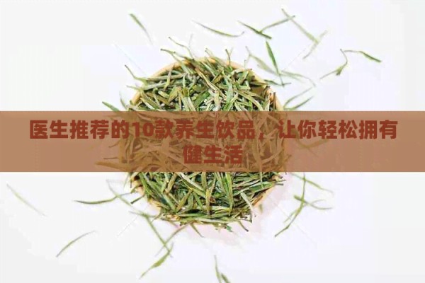 医生推荐的10款养生饮品，让你轻松拥有健生活