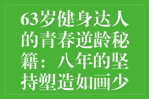 63岁健身达人的青春逆龄秘籍：八年的坚持塑造如画少女身