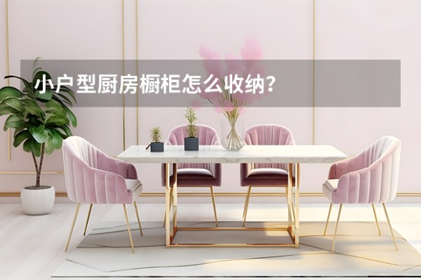 小户型厨房橱柜怎么收纳？