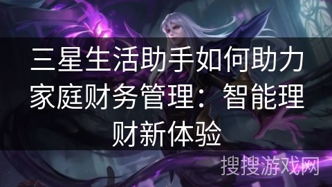 三星生活助手如何助力家庭财务管理：智能理财新体验