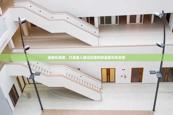 适老化装修，打造老人居住环境的舒适度与安全性