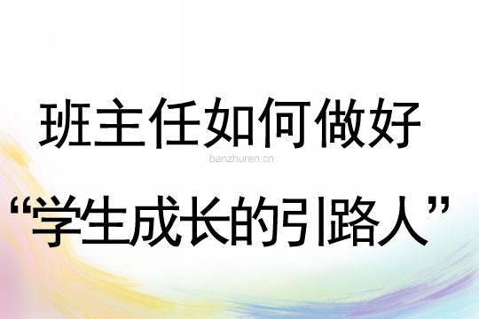 班主任如何做好“学生成长的引路人”