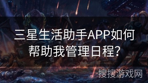 三星生活助手APP如何帮助我管理日程？