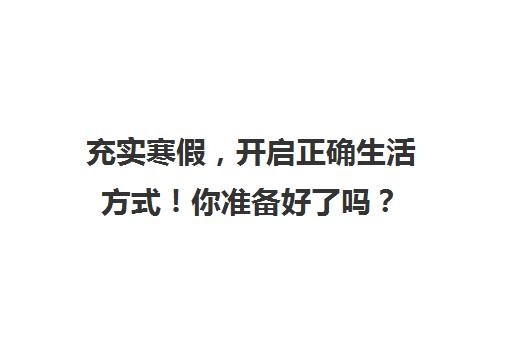 充实寒假，开启正确生活方式！你准备好了吗？