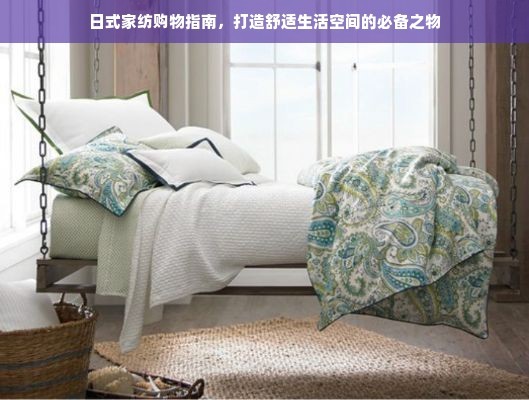 日式家纺购物指南，打造舒适生活空间的必备之物
