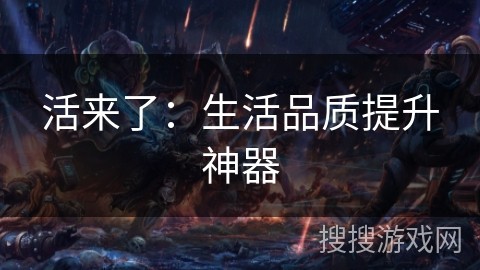 活来了：生活品质提升神器