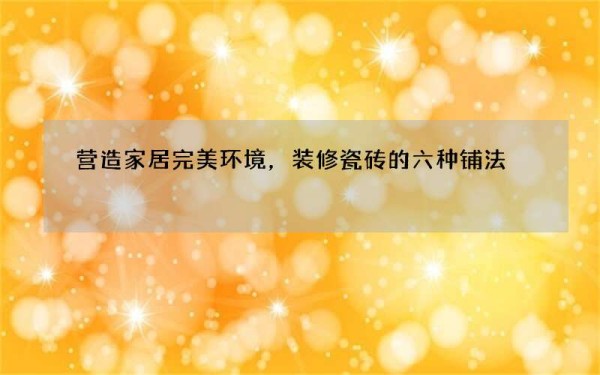 营造家居完美环境，装修瓷砖的六种铺法