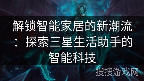 解锁智能家居的新潮流：探索三星生活助手的智能科技