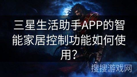 三星生活助手APP的智能家居控制功能如何使用？