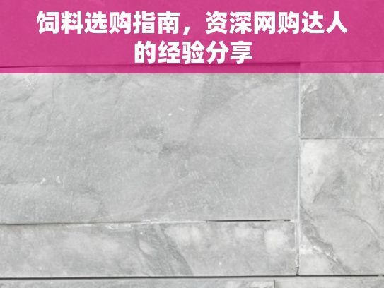 饲料选购指南，资深网购达人的经验分享