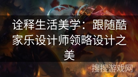诠释生活美学：跟随酷家乐设计师领略设计之美