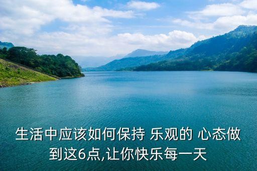 生活中应该如何保持 乐观的 心态做到这6点,让你快乐每一天