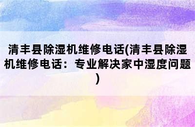 清丰县除湿机维修电话(清丰县除湿机维修电话：专业解决家中湿度问题)