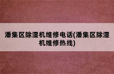 潘集区除湿机维修电话(潘集区除湿机维修热线)