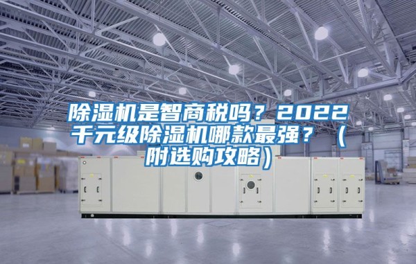 除湿机是智商税吗？2022千元级除湿机哪款最强？（附选购攻略）