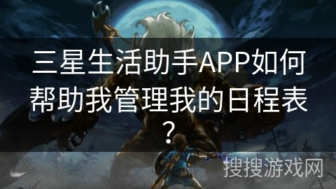 三星生活助手APP如何帮助我管理我的日程表？