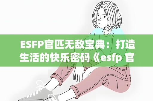  ESFP官匹无敌宝典：打造生活的快乐密码《esfp 官匹》 