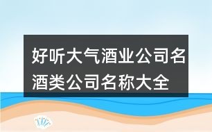 好听大气酒业公司名,酒类公司名称大全集80个