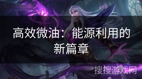 高效微油：能源利用的新篇章