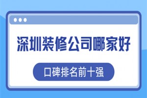 深圳装修公司哪家好(2025口碑排名前十强)