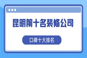 昆明前十名装修公司(2025口碑十大排名)