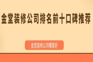 2025金堂装修公司排名前十口碑推荐,金堂装修公司哪家好