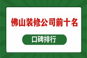 佛山装修公司前十名(2024口碑排行)