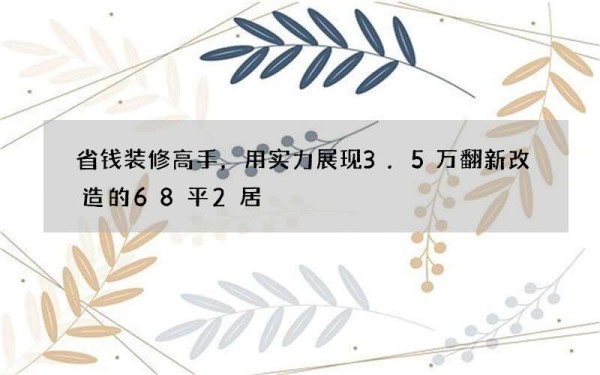 省钱装修高手，用实力展现3.5万翻新改造的68平2居